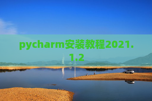 pycharm安装教程2021.1.2 pycharm安装教程2021.1.2